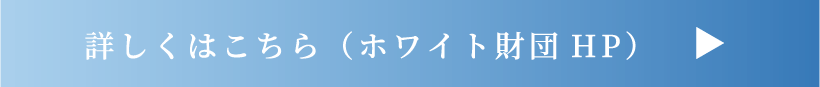 詳しくはこちら（ホワイト財団HP）